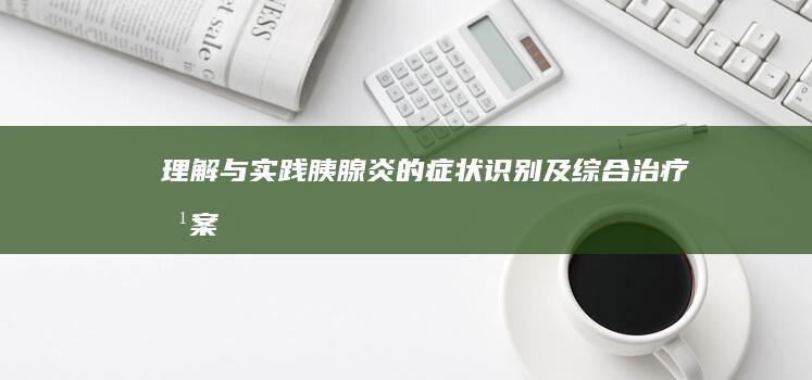 理解与实践：胰腺炎的症状识别及综合治疗方案